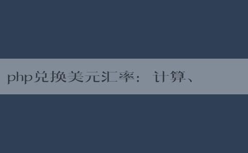 php兌換美元匯率：計(jì)算、影響因素及轉(zhuǎn)換方法簡介