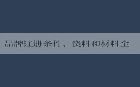 品牌注冊條件、資料和材料全解析