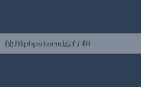 使用phpstorm運(yùn)行和調(diào)試php程序及查看輸出結(jié)果