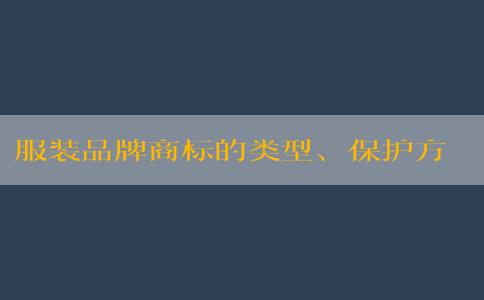 服裝品牌商標(biāo)的類型、保護(hù)方式與獨(dú)特性設(shè)計(jì)