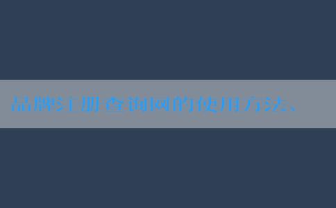 品牌注冊(cè)查詢網(wǎng)的使用方法、優(yōu)勢(shì)及介紹