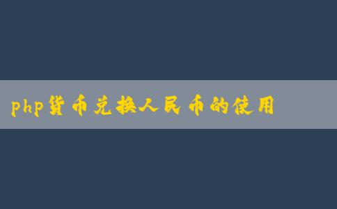 php貨幣兌換人民幣的使用、優(yōu)點及兌換方法