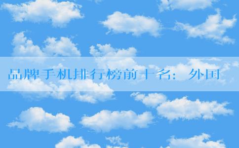 品牌手機(jī)排行榜前十名：外國品牌、適合年輕人使用和高性價(jià)比品牌分析