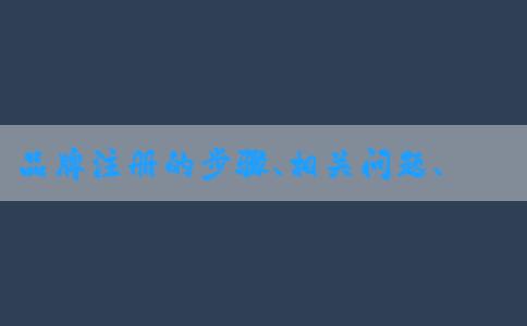 品牌注冊的步驟、相關(guān)問題、查詢方法和所需材料