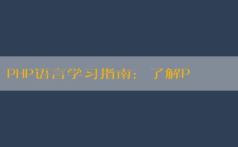 PHP語言學(xué)習(xí)指南：了解PHP語言的含義、應(yīng)用、特點(diǎn)與學(xué)習(xí)方法