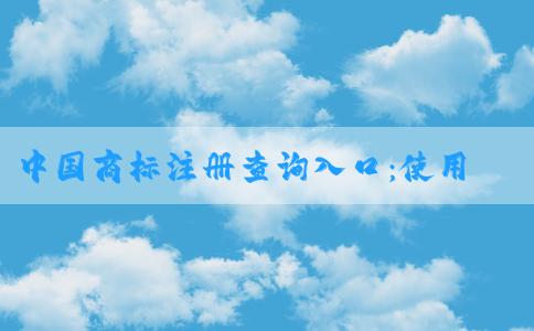 中國(guó)商標(biāo)注冊(cè)查詢?nèi)肟冢菏褂梅椒?、查詢?nèi)容及網(wǎng)址