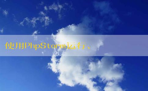 使用PhpStorm運(yùn)行、配置、調(diào)試PHP代碼及運(yùn)行PHPUnit測(cè)試