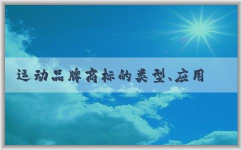 運(yùn)動(dòng)品牌商標(biāo)的類型、應(yīng)用場(chǎng)景和設(shè)計(jì)特點(diǎn)。