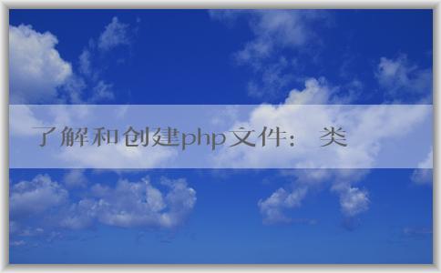 了解和創(chuàng)建php文件：類型、特點和創(chuàng)建方法。