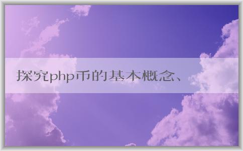 探究php幣的基本概念、產(chǎn)生機(jī)理和應(yīng)用領(lǐng)域