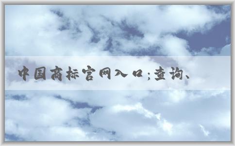 中國商標官網(wǎng)入口：查詢、注冊、變更和續(xù)展商標信息