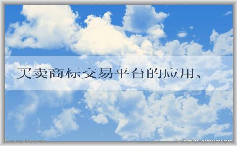 買賣商標交易平臺的應用、定義、使用方法和優(yōu)勢總結(jié)