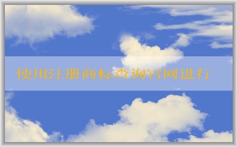 使用注冊商標查詢官網(wǎng)進行商標查詢和注冊申請