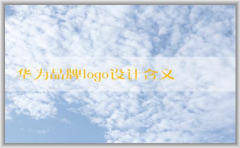 華為品牌logo設(shè)計含義及演變歷程與設(shè)計理念