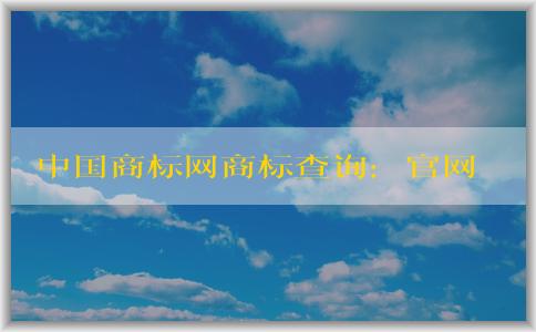 中國(guó)商標(biāo)網(wǎng)商標(biāo)查詢：官網(wǎng)介紹、查詢方法及查詢結(jié)果狀態(tài)解析