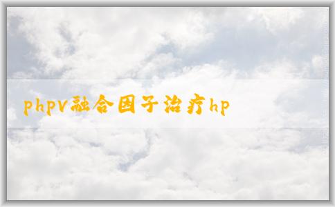 phpv融合因子治療hpv的有效性、適用人群和優(yōu)勢(shì)解析