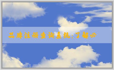 品牌注冊查詢系統(tǒng)：了解必要性、查詢方法及操作體驗