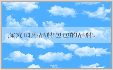 探究國(guó)外品牌包包的品牌、種類，以及如何挑選適合自己的包包