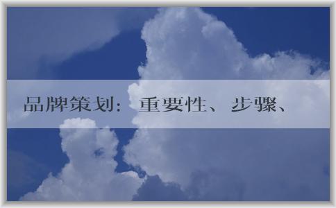 品牌策劃：重要性、步驟、核心要素和方案制定