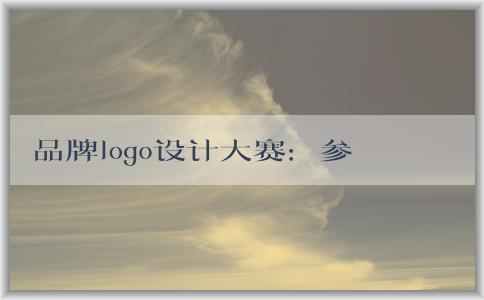 品牌logo設(shè)計(jì)大賽：參賽方式、評(píng)判標(biāo)準(zhǔn)、意義和價(jià)值探究