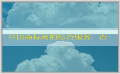 中國(guó)商標(biāo)網(wǎng)的綜合服務(wù)：查詢、注冊(cè)和使用商標(biāo)信息