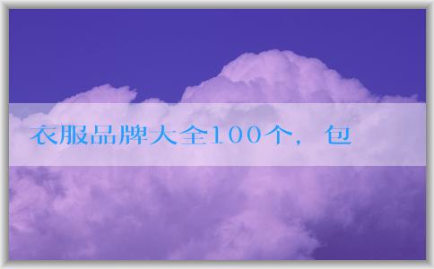 衣服品牌大全100個(gè)，包括知名品牌、年輕人適合品牌和logo名稱(chēng)