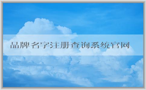 品牌名字注冊(cè)查詢(xún)系統(tǒng)官網(wǎng)的使用方法、優(yōu)勢(shì)及查詢(xún)服務(wù)說(shuō)明