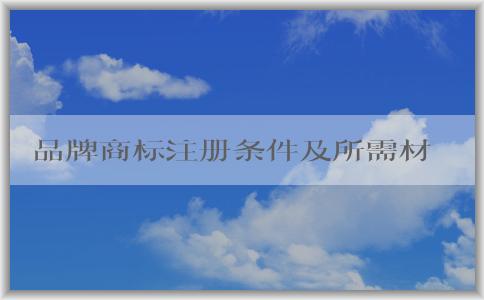 品牌商標(biāo)注冊(cè)條件及所需材料和流程分析