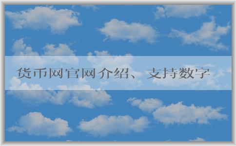 貨幣網(wǎng)官網(wǎng)介紹、支持?jǐn)?shù)字貨幣交易及交易指南