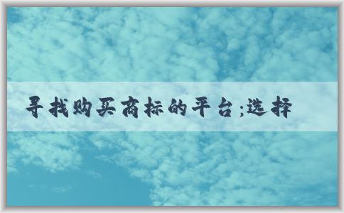 尋找購買商標(biāo)的平臺(tái)：選擇、查詢和購買商標(biāo)的綜合指南。