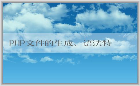 PHP文件的生成、語(yǔ)法特點(diǎn)和應(yīng)用領(lǐng)域分析