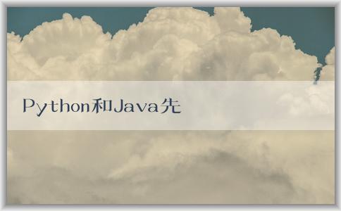 Python和Java先學(xué)，如何學(xué)好，哪個好學(xué)，有什么區(qū)別？