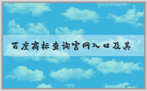 百度商標查詢官網(wǎng)入口及其功能、使用方法和商標圖片大全介紹