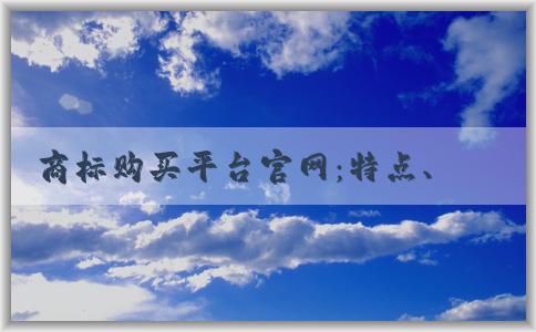 商標(biāo)購買平臺(tái)官網(wǎng)：特點(diǎn)、流程、轉(zhuǎn)讓平臺(tái)介紹