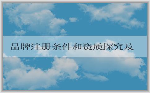 品牌注冊條件和資質(zhì)探究及權益保護方法