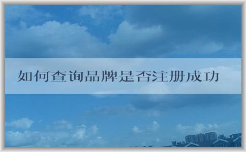 如何查詢品牌是否注冊(cè)成功及相關(guān)信息？