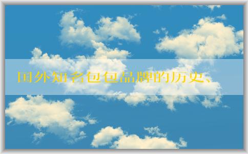 國外知名包包品牌的歷史、發(fā)展、設計風格、特點、價格和市場分析