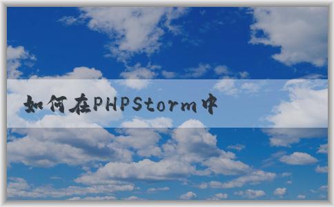 如何在PHPStorm中配置p（包括composer、PHP版本和調試環(huán)境）？