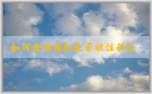 如何查詢商標(biāo)是否被注冊(cè)過(guò)？包括國(guó)內(nèi)和國(guó)際商標(biāo)注冊(cè)情況。