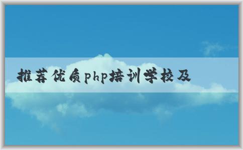 推薦優(yōu)質(zhì)php培訓(xùn)學(xué)校及特點(diǎn)，如何選擇？