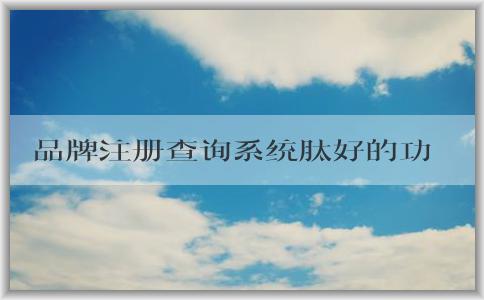 品牌注冊查詢系統(tǒng)肽好的功能、使用方法及作用介紹