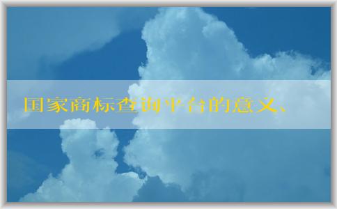 國(guó)家商標(biāo)查詢平臺(tái)的意義、介紹、使用和優(yōu)勢(shì)