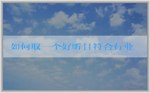 如何取一個(gè)好聽且符合行業(yè)和地域?qū)傩缘牟惋嬈放泼Q？