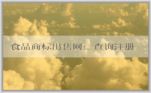 食品商標(biāo)出售網(wǎng)：查詢注冊、交易安全、選擇指南