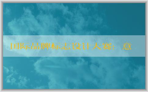 國際品牌標志設計大賽：意義、適用范圍、注意事項和獲獎作品