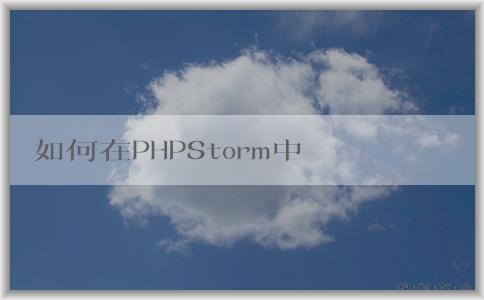 如何在PHPStorm中配置p（包括composer、PHP版本和調(diào)試環(huán)境）？