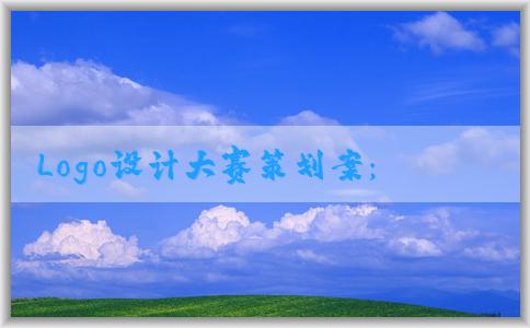 Logo設計大賽策劃案：主題、背景、參賽者資格、獎勵設置、活動流程、評選標準等