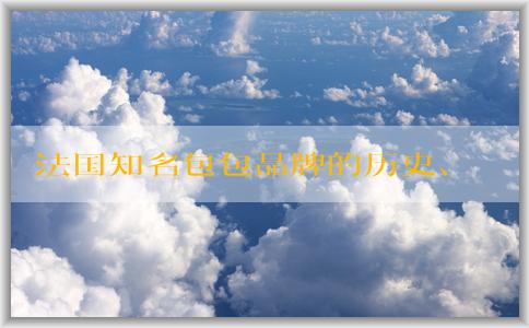 法國(guó)知名包包品牌的歷史、設(shè)計(jì)特色與經(jīng)典款式