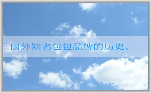 國外知名包包品牌的歷史、發(fā)展、設(shè)計風(fēng)格、特點、價格和市場分析