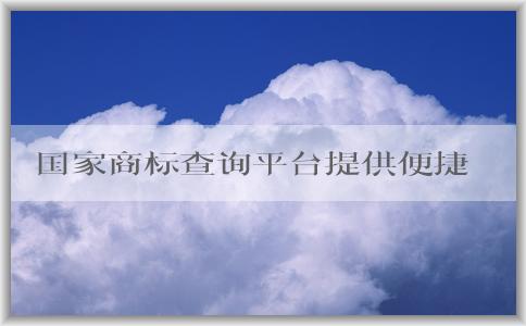 國(guó)家商標(biāo)查詢平臺(tái)提供便捷、全面的商標(biāo)查詢服務(wù)